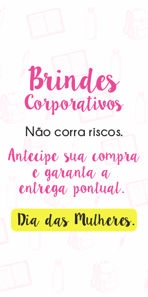Brindes Corporativos: Peça hoje e garanta a entrega para o Dia da Mulher.